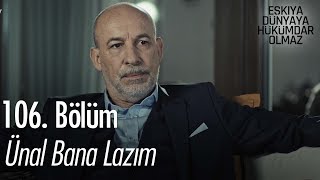 Ünal bana lazım - Eşkıya Dünyaya Hükümdar Olmaz 106. Bölüm