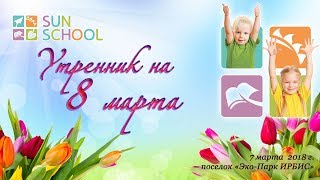 Утренник  на 8 марта 2018 г.  в детском саду  Sun School в «Эко-парке ИРБИС» п. Котово