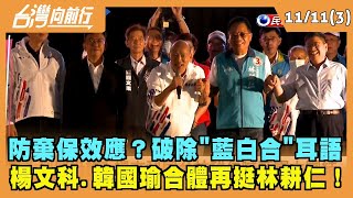 2022.11.11【台灣向前行 Part3】防棄保效應？破除"藍白合"耳語 楊文科.韓國瑜合體再挺林耕仁！
