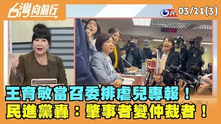 2024.03.21【台灣向前行 Part3】 王育敏當召委排虐兒專報！ 民進黨轟：肇事者變仲裁者！