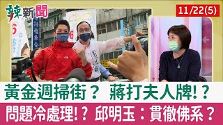 【辣新聞152 重點摘要】黃金週掃街？ 蔣打夫人牌!? 問題冷處理!? 邱明玉：貫徹佛系？ 2022.11.22(5)