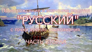 Происхождение и значение понятия РУССКИЙ с точки зрения языкознания. Часть Вторая