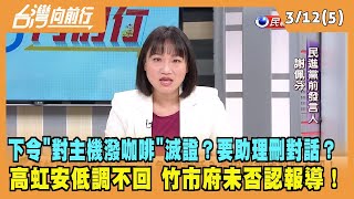 2024.03.12【台灣向前行 Part5】高虹安下令"對主機潑咖啡"滅證？要助理刪對話？高虹安低調不回 竹市府未否認報導！