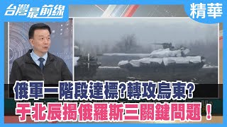 俄軍一階段達標？轉攻"烏東"？ 于北辰揭俄羅斯三關鍵問題！【台灣最前線 精華】2022.03.28