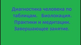 Диагностика человека по таблицам.  #Биолокация.  Практики и #медитации.  Завершающее занятие.