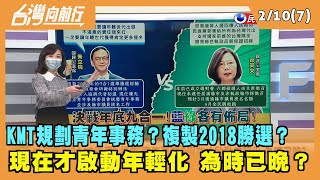 2022.02.10【台灣向前行 Part7】KMT複製2018勝選? 規劃"青年事務"?現在才啟動年輕化 為時已晚?