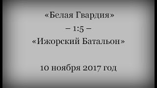 «Белая Гвардия» – 1:5 – «Ижорский Батальон», 10.11.2017 год.