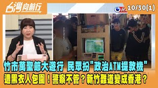 2023.10.30【台灣向前行 Part1】竹市萬聖節大遊行 扮"政治ATM提款機" 遭黑衣人包圍！警察不管？新竹難道變成香港？