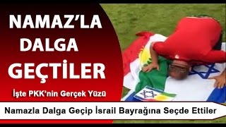 Namazla dalga geçip İsrail Bayrağına "SECDE" ettiler. (İşte PKK'nın Gerçek Yüzü)