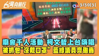 2022.03.30【台灣向前行 Part3】廟會千人活動 柯文哲上台嗨唱 "沒戴口罩" 藍綠議員齊砲轟