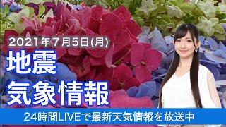 【LIVE】 最新地震・気象情報　ウェザーニュースLiVE　2021年7月5日(月) 5時から