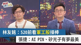 【財經週日趴】林友銘：520前看軍工股接棒 張捷：AI PIN、矽光子有夢最美 2024.03.03