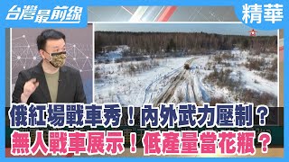 俄紅場戰車秀！內外武力壓制？ 無人戰車展示！低產量當花瓶？【台灣最前線 精華】2022.05.10