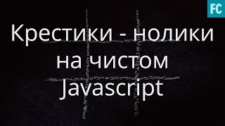 Практика Javascript. Создаем игру крестики-нолики на чистом Javascript.