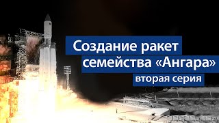 Новая техника «Полёта». Создание ракет семейства «Ангара». Вторая серия.