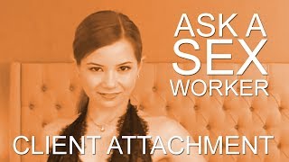 Ask a Sex Worker- How do you handle Client Attachment?