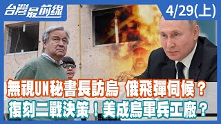 無視UN秘書長訪烏 俄飛彈伺候？ 復刻二戰決策！美成烏軍兵工廠？【台灣最前線】2022.04.29(上)