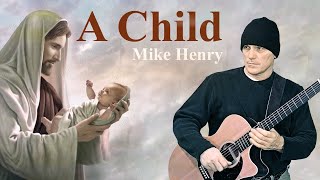 A Child - Original Christian Song - Mike Henry