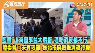 2023.02.17【台灣向前行 Part3】藍議員轟"上海團來台太嚴格 連吃消夜都不行" 陸委會：是北市府沒提消夜行程
