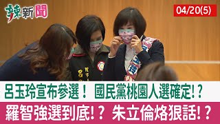【辣新聞152 重點摘要】呂玉玲宣布參選！ 國民黨桃園人選確定!? 羅智強選到底!? 朱立倫烙狠話!? 2022.04.20(5)