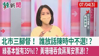 【辣新聞152 重點摘要】北市三腳督！ 誰放話陳時中不選!? 綠基本盤有35%!? 黃珊珊"吞食"蔣萬安票源!? 2022.07.04(3)