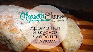 АРОМАТНАЯ ЧИАБАТТА С ЛУКОМ. ЛЮБИМЫЙ РЕЦЕПТ ХЛЕБА