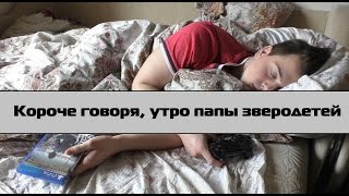 Короче говоря, утро папы троих зверодетей