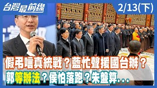 假弔唁真統戰？藍忙聲援國台辦？ 郭"等辦法"？侯怕"落跑"？朱盤算...【台灣最前線】2023.02.13(下)