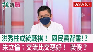 【辣新聞152 重點摘要】洪秀柱成統戰棋！ 國民黨背書!? 朱立倫：交流比交惡好！ 裝傻？ 2022.02.07(6)