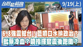 6.8強震撼台！藍噴口水拚政治？ 批蔡冷血？饒指揮官震後跑攤？【台灣最前線】2022.09.19(上)