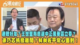 2023.02.15【台灣向前行 Part4】王世堅有意選中正萬華區立委？徐巧芯挑撥離間？林昶佐平常心面對！