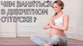 Чем заняться в декретном отпуске?