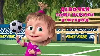 Маша и Медведь - ⚽ Девочки тоже играют в футбол ?