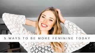 5 Ways to Be More Feminine TODAY
