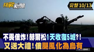 【挑戰新聞】不畏俄炸！赫爾松"1天收復5城"？！又送大禮！俄"颶風"化為"烏"有 2022.10.13