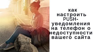 Мгновенные уведомления  на смартфон о недоступности вашего сайта