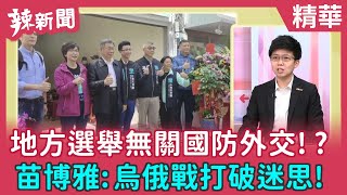 【辣新聞 精華】地方選舉無關國防外交!? 苗博雅:烏俄戰打破迷思! 2022.03.16