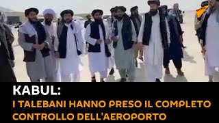 #Kabul: i talebani hanno preso il completo controllo dell'aeroporto