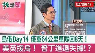 【辣新聞152 重點摘要】烏俄Day14 俄軍64公里車隊困8天！ 美英援烏！ 普丁進退失據!? 2022.03.09(4)