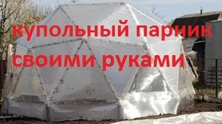 Купольный парник без опыта, своими руками