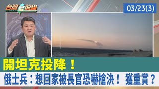開坦克投降！ 俄士兵：想回家被長官恐嚇槍決！ 獲重賞？【台灣最前線 重點摘要】2022.03.23(3)