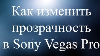 Как изменить прозрачность фото или видео в Sony Vegas Pro