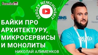Байки про Архитектуру, микросервисы и монолиты. Николай Алименков