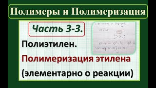 Полимеры. Ч.3-3. Полимеризация этилена (элементарно о реакции)