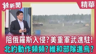 【辣新聞 精華】阻俄羅斯入侵？美重軍武進駐！ 北約動作頻頻？維和部隊進烏？ 2022.03.22
