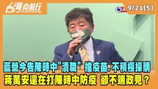 2022.09.21【台灣向前行 Part5】藍營今告陳時中"瀆職" 擋疫苗.不積極採購 蔣萬安猛打陳時中防疫 卻不端政見？