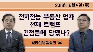 전지전능한 부동산 업자 천재 트럼프 정치 모사꾼 김정은에 당했나? [특별한만남] 낭만의사 김승진 ① (2018.06.09) 1부