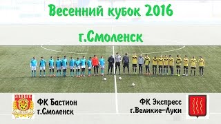Финал. ФК Бастион (Смоленск) - ФК Экспресс (Великие-Луки)"Весенний кубок 2016"