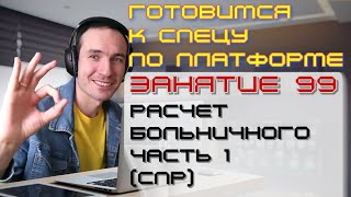 ПОДГОТОВКА К СПЕЦИАЛИСТУ ПО ПЛАТФОРМЕ 1С. ЗАНЯТИЕ 99. РАСЧЕТ БОЛЬНИЧНОГО. ЧАСТЬ 1 (СПР)