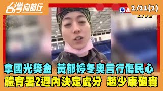 2022.02.21【台灣向前行 Part2】拿國光獎金 黃郁婷冬奧言行傷民心 體育署2週內決定處分 趙少康砲轟